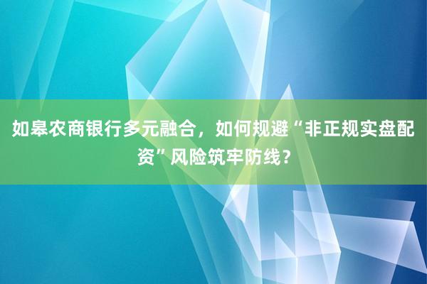 如皋农商银行多元融合，如何规避“非正规实盘配资”风险筑牢防线？