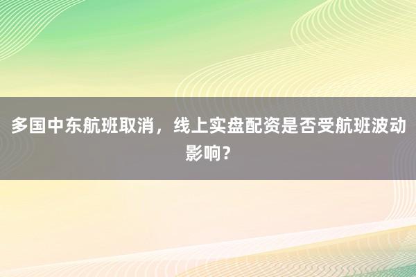 多国中东航班取消，线上实盘配资是否受航班波动影响？