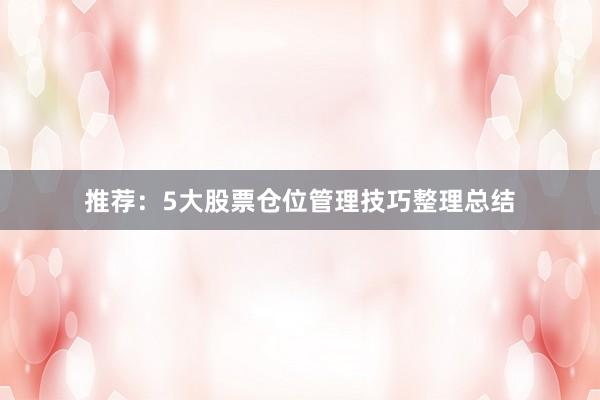 推荐:5大股票仓位管理技巧整理总结
