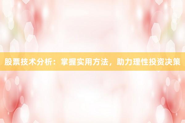 股票技术分析:掌握实用方法,助力理性投资决策