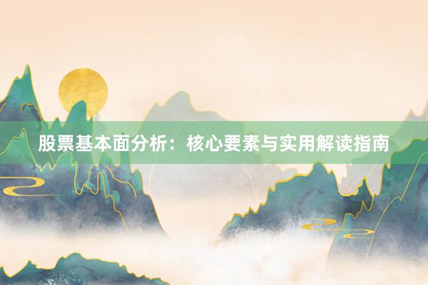 股票基本面分析:核心要素与实用解读指南