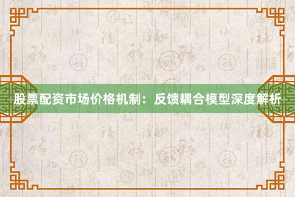股票配资市场价格机制：反馈耦合模型深度解析