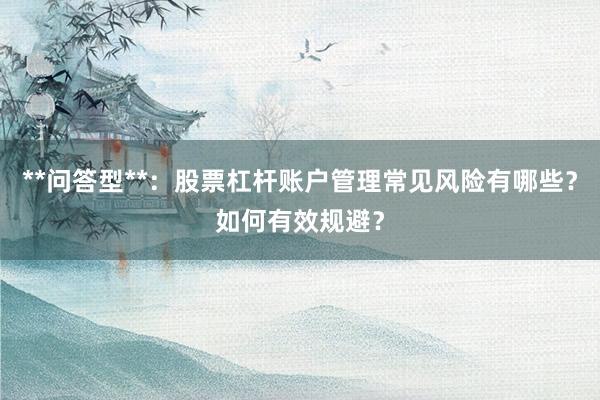 **问答型**：股票杠杆账户管理常见风险有哪些？如何有效规避？