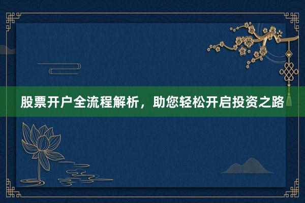 股票开户全流程解析，助您轻松开启投资之路