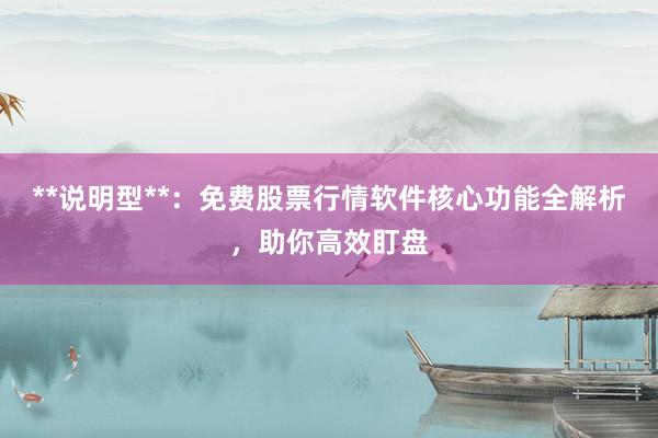 **说明型**：免费股票行情软件核心功能全解析，助你高效盯盘