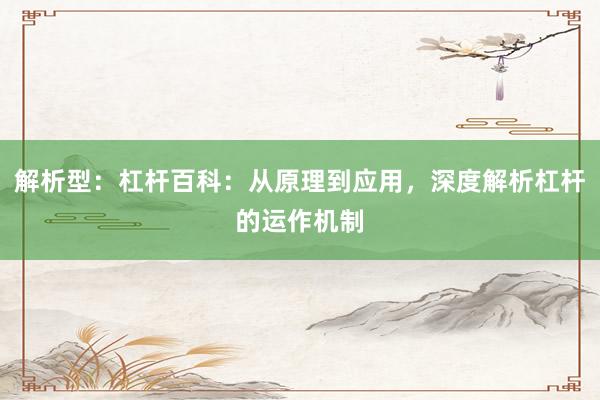 解析型：杠杆百科：从原理到应用，深度解析杠杆的运作机制