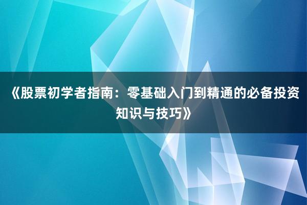 《股票初学者指南：零基础入门到精通的必备投资知识与技巧》