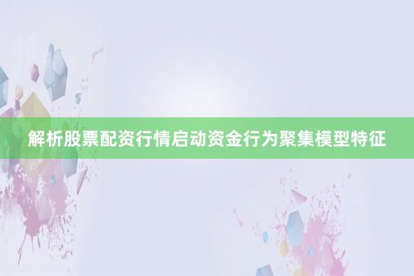解析股票配资行情启动资金行为聚集模型特征
