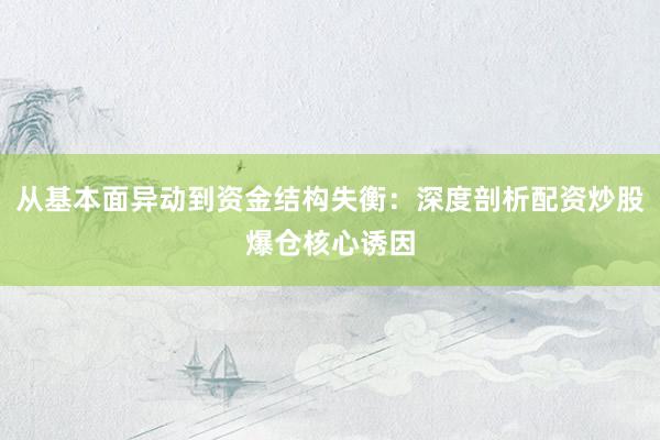 从基本面异动到资金结构失衡：深度剖析配资炒股爆仓核心诱因