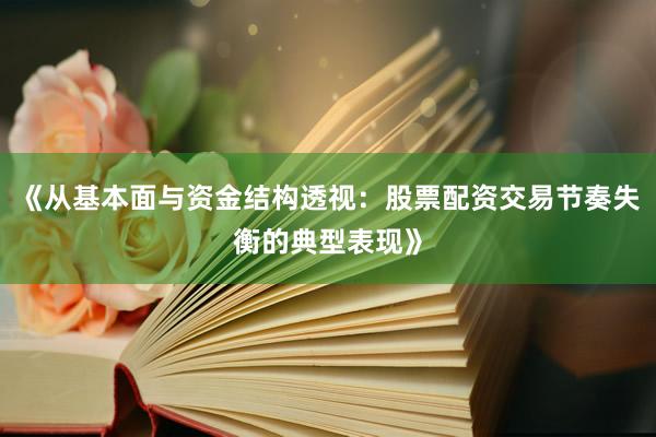 《从基本面与资金结构透视：股票配资交易节奏失衡的典型表现》
