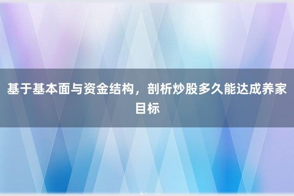 基于基本面与资金结构，剖析炒股多久能达成养家目标