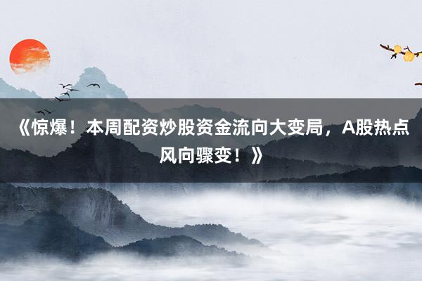 《惊爆！本周配资炒股资金流向大变局，A股热点风向骤变！》