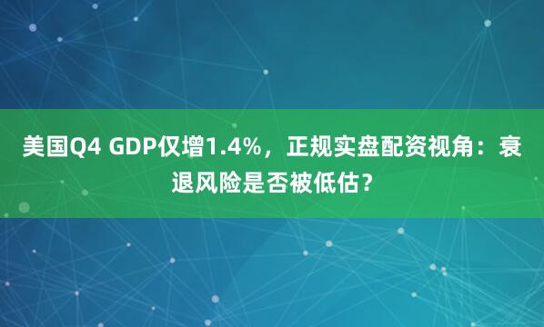 美国Q4 GDP仅增1.4%，正规实盘配资视角：衰退风险是否被低估？
