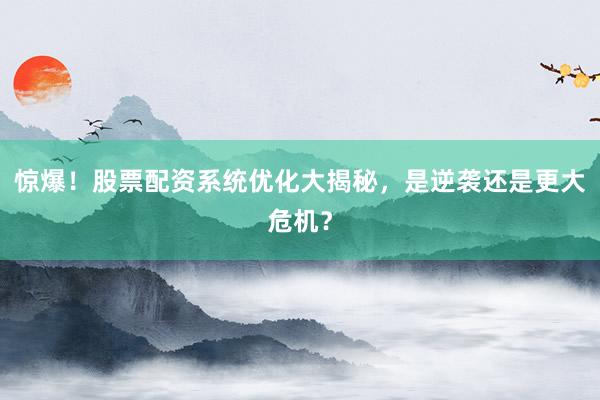 惊爆！股票配资系统优化大揭秘，是逆袭还是更大危机？