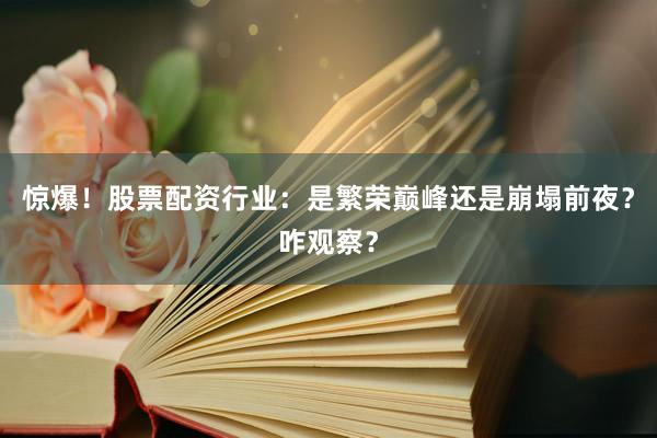 惊爆！股票配资行业：是繁荣巅峰还是崩塌前夜？咋观察？
