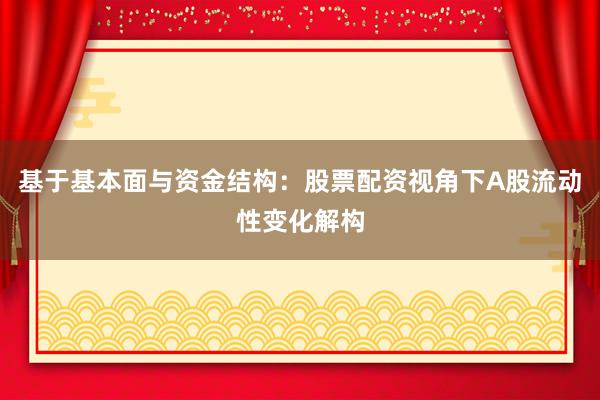 基于基本面与资金结构：股票配资视角下A股流动性变化解构