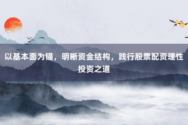 以基本面为锚，明晰资金结构，践行股票配资理性投资之道