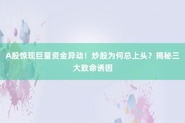 A股惊现巨量资金异动！炒股为何总上头？揭秘三大致命诱因