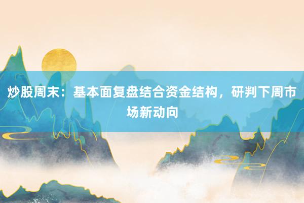 炒股周末：基本面复盘结合资金结构，研判下周市场新动向