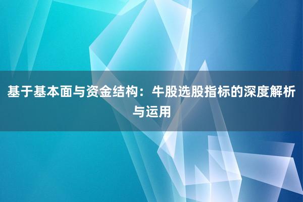 基于基本面与资金结构：牛股选股指标的深度解析与运用