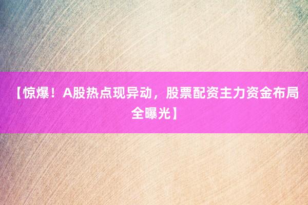 【惊爆！A股热点现异动，股票配资主力资金布局全曝光】