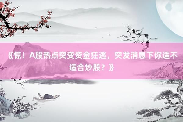 《惊！A股热点突变资金狂逃，突发消息下你适不适合炒股？》