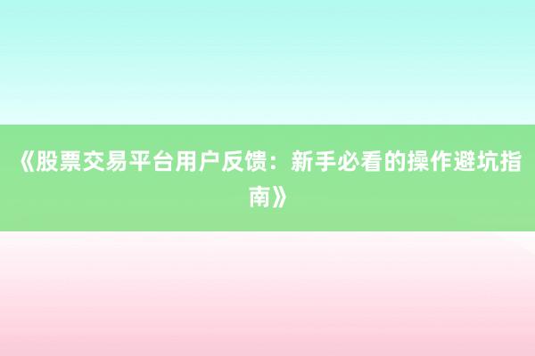 《股票交易平台用户反馈:新手必看的操作避坑指南》