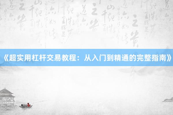 《超实用杠杆交易教程：从入门到精通的完整指南》
