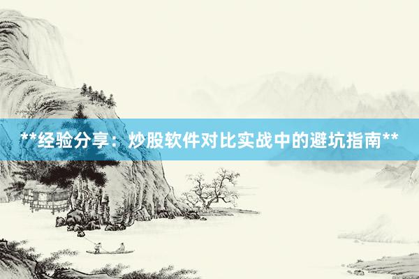 **经验分享：炒股软件对比实战中的避坑指南**